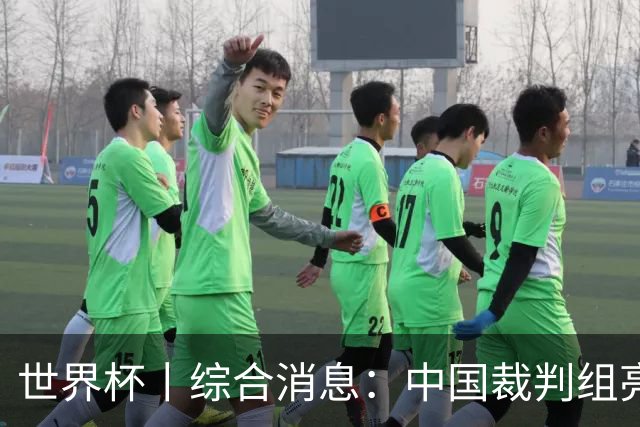 世界杯丨综合消息：中国裁判组亮相创历史 世界杯迎来千场里程碑