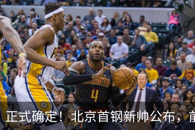 正式确定！北京首钢新帅公布，前中国男篮主教练上任，冲击总冠军